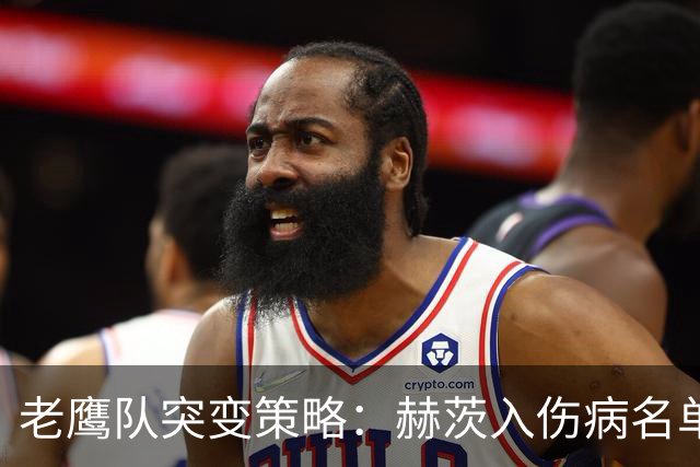 老鹰队突变策略：赫茨入伤病名单，布鲁签约及人员调整